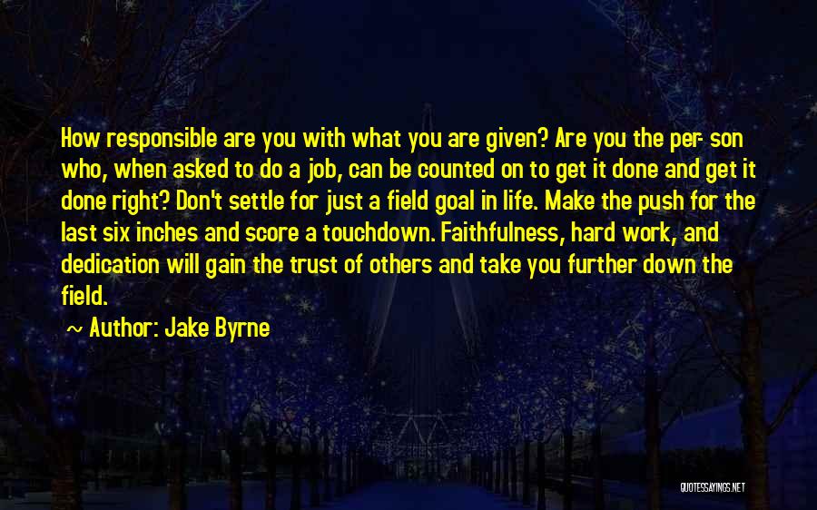 Jake Byrne Quotes: How Responsible Are You With What You Are Given? Are You The Per- Son Who, When Asked To Do A