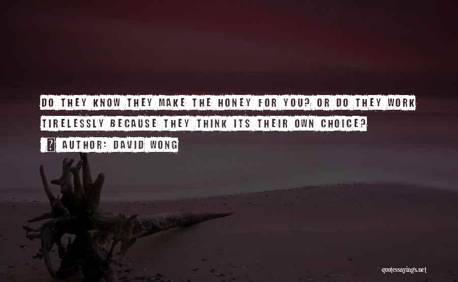 David Wong Quotes: Do They Know They Make The Honey For You? Or Do They Work Tirelessly Because They Think Its Their Own