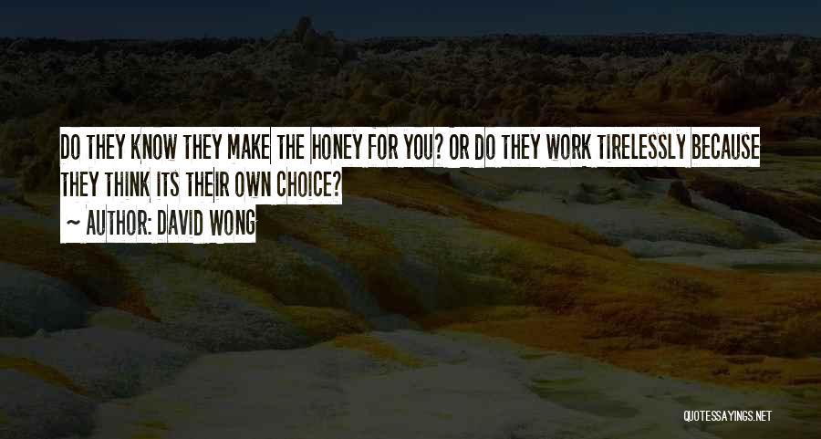 David Wong Quotes: Do They Know They Make The Honey For You? Or Do They Work Tirelessly Because They Think Its Their Own