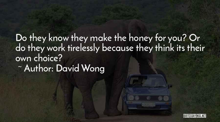 David Wong Quotes: Do They Know They Make The Honey For You? Or Do They Work Tirelessly Because They Think Its Their Own