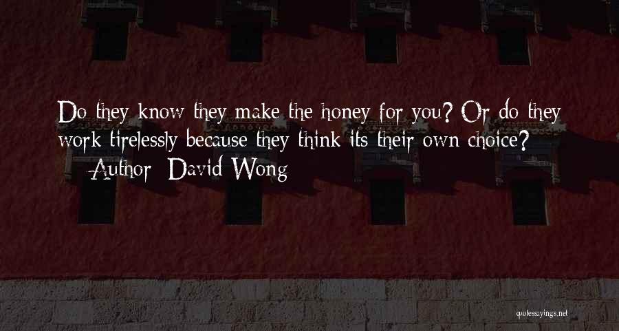David Wong Quotes: Do They Know They Make The Honey For You? Or Do They Work Tirelessly Because They Think Its Their Own