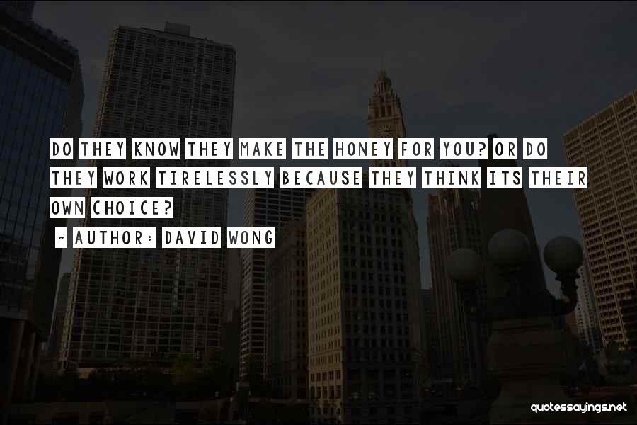 David Wong Quotes: Do They Know They Make The Honey For You? Or Do They Work Tirelessly Because They Think Its Their Own