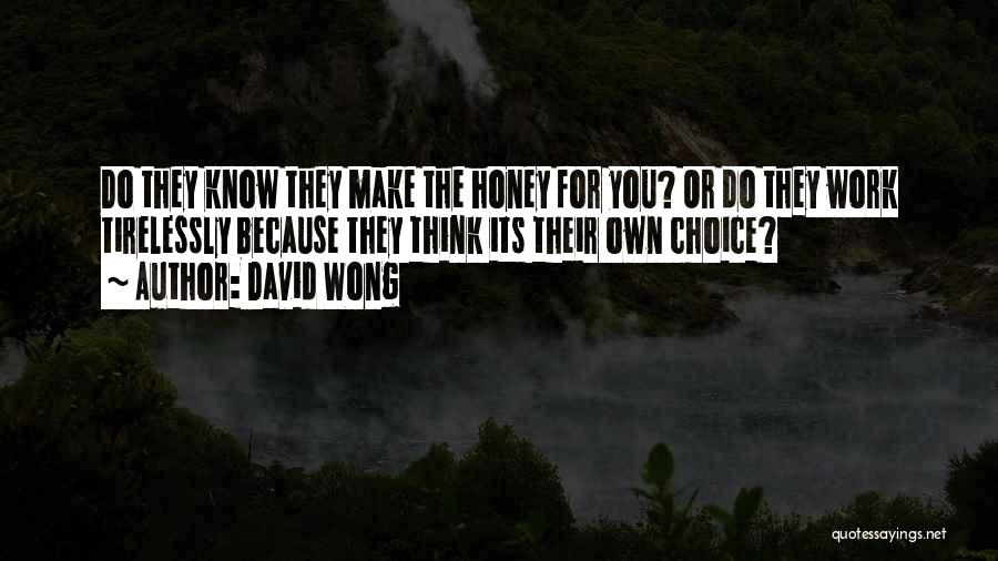 David Wong Quotes: Do They Know They Make The Honey For You? Or Do They Work Tirelessly Because They Think Its Their Own