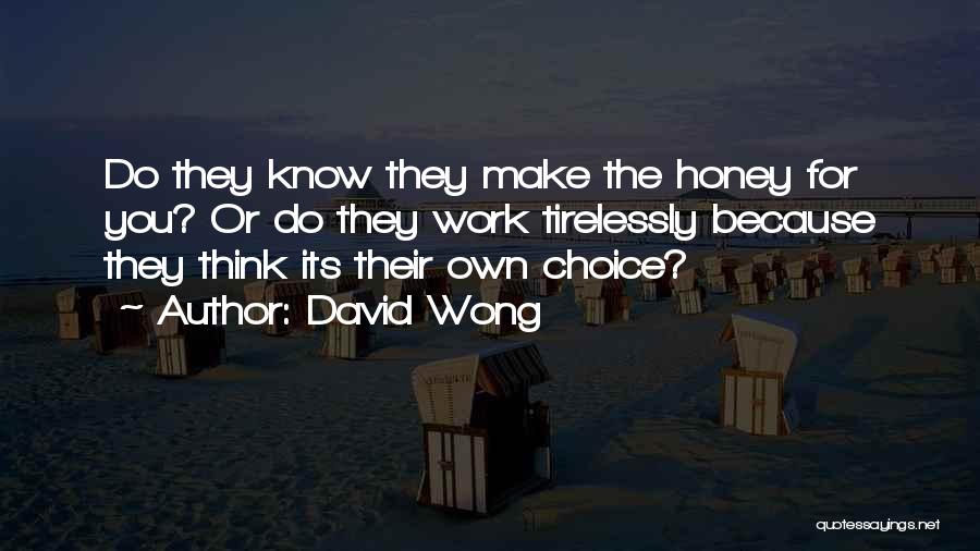 David Wong Quotes: Do They Know They Make The Honey For You? Or Do They Work Tirelessly Because They Think Its Their Own