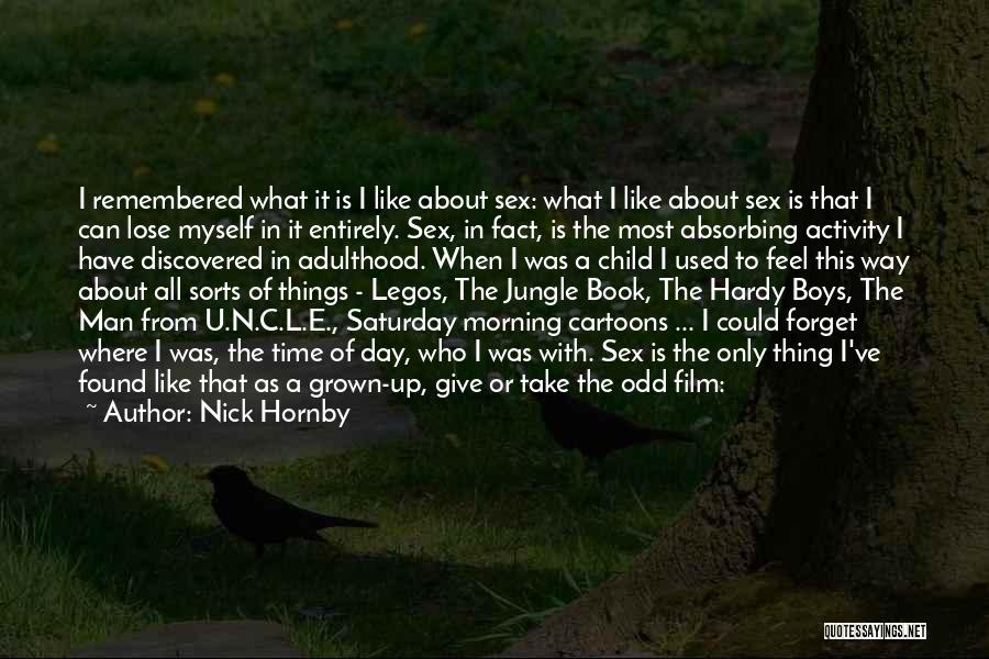 Nick Hornby Quotes: I Remembered What It Is I Like About Sex: What I Like About Sex Is That I Can Lose Myself