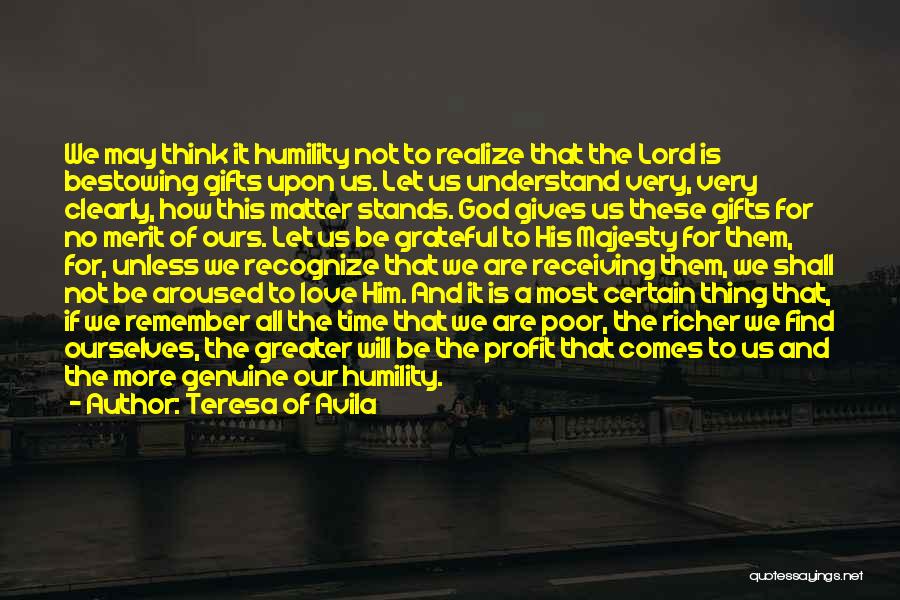 Teresa Of Avila Quotes: We May Think It Humility Not To Realize That The Lord Is Bestowing Gifts Upon Us. Let Us Understand Very,