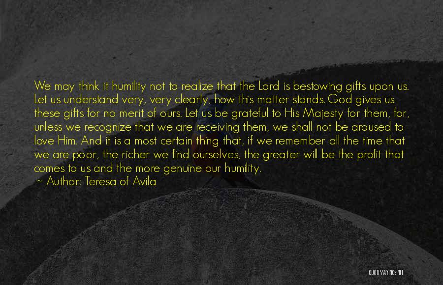 Teresa Of Avila Quotes: We May Think It Humility Not To Realize That The Lord Is Bestowing Gifts Upon Us. Let Us Understand Very,