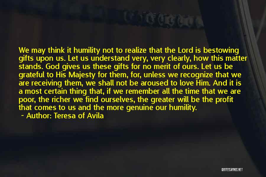 Teresa Of Avila Quotes: We May Think It Humility Not To Realize That The Lord Is Bestowing Gifts Upon Us. Let Us Understand Very,