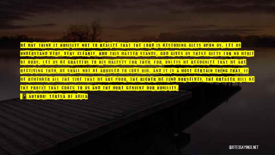 Teresa Of Avila Quotes: We May Think It Humility Not To Realize That The Lord Is Bestowing Gifts Upon Us. Let Us Understand Very,