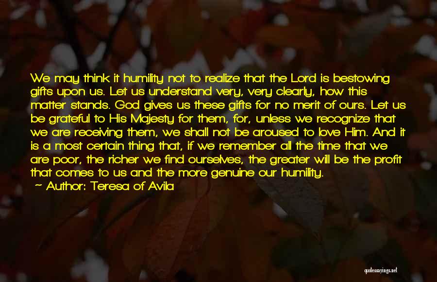 Teresa Of Avila Quotes: We May Think It Humility Not To Realize That The Lord Is Bestowing Gifts Upon Us. Let Us Understand Very,