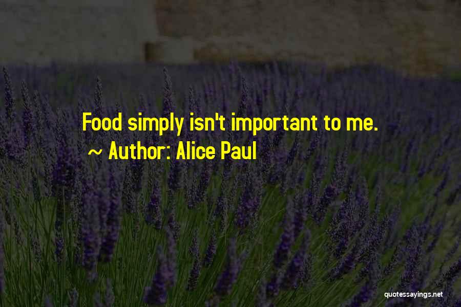 Alice Paul Quotes: Food Simply Isn't Important To Me.