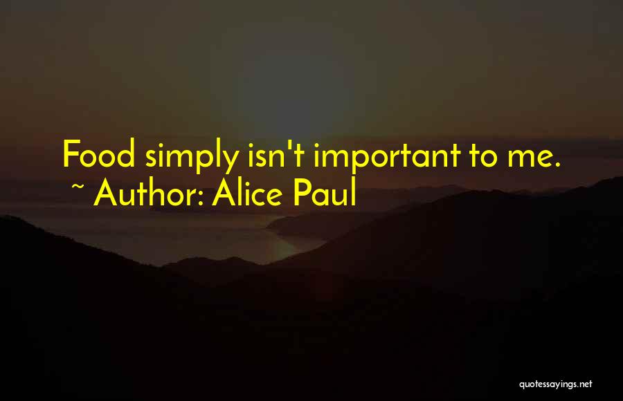 Alice Paul Quotes: Food Simply Isn't Important To Me.