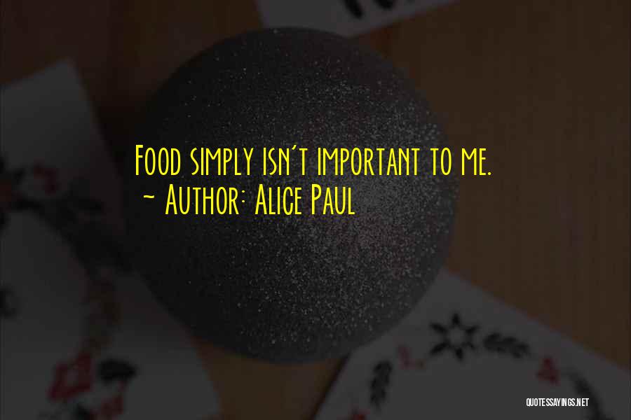 Alice Paul Quotes: Food Simply Isn't Important To Me.