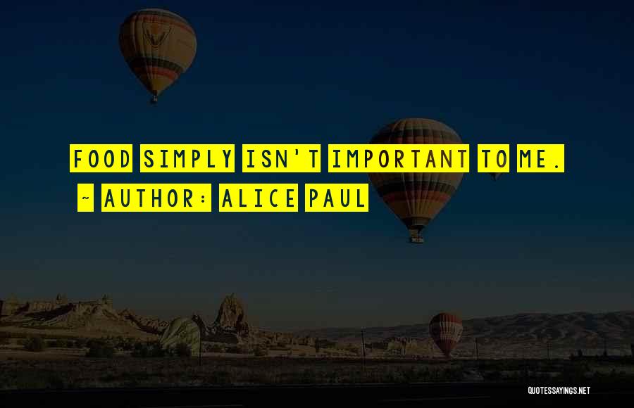 Alice Paul Quotes: Food Simply Isn't Important To Me.