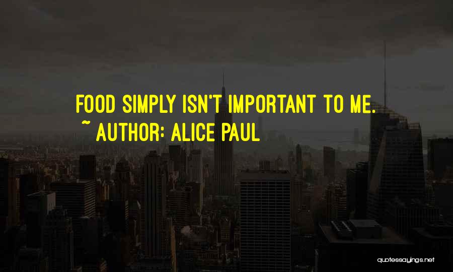 Alice Paul Quotes: Food Simply Isn't Important To Me.