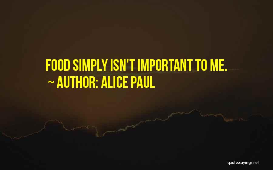 Alice Paul Quotes: Food Simply Isn't Important To Me.