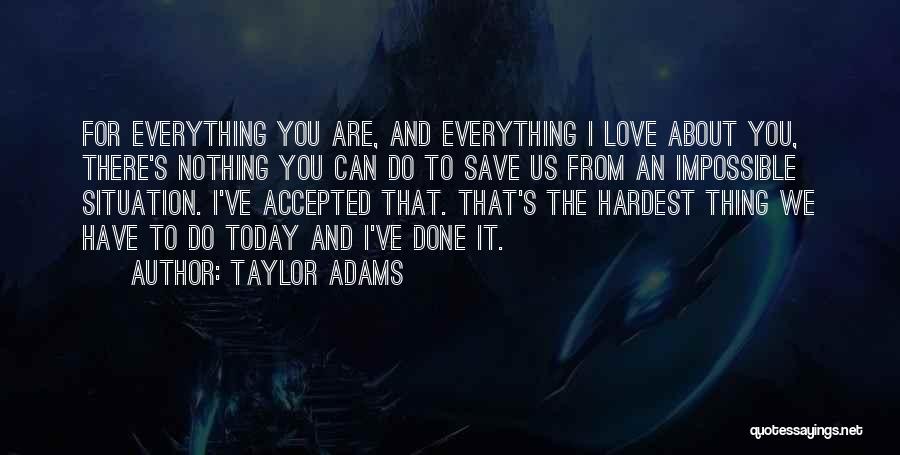 Taylor Adams Quotes: For Everything You Are, And Everything I Love About You, There's Nothing You Can Do To Save Us From An