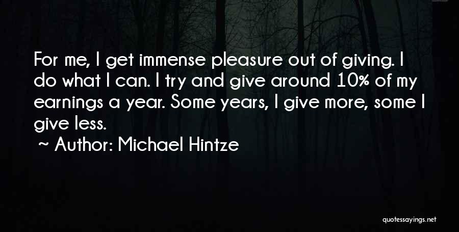 Michael Hintze Quotes: For Me, I Get Immense Pleasure Out Of Giving. I Do What I Can. I Try And Give Around 10%