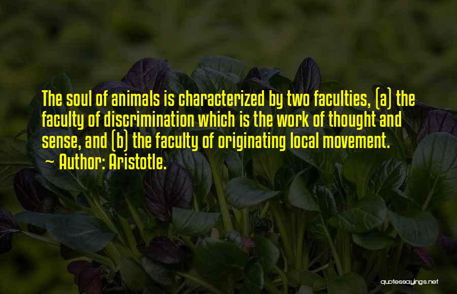 Aristotle. Quotes: The Soul Of Animals Is Characterized By Two Faculties, (a) The Faculty Of Discrimination Which Is The Work Of Thought