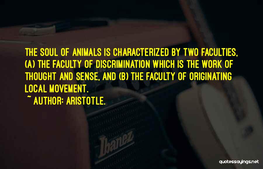 Aristotle. Quotes: The Soul Of Animals Is Characterized By Two Faculties, (a) The Faculty Of Discrimination Which Is The Work Of Thought