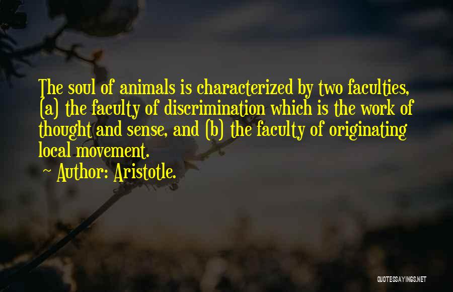 Aristotle. Quotes: The Soul Of Animals Is Characterized By Two Faculties, (a) The Faculty Of Discrimination Which Is The Work Of Thought