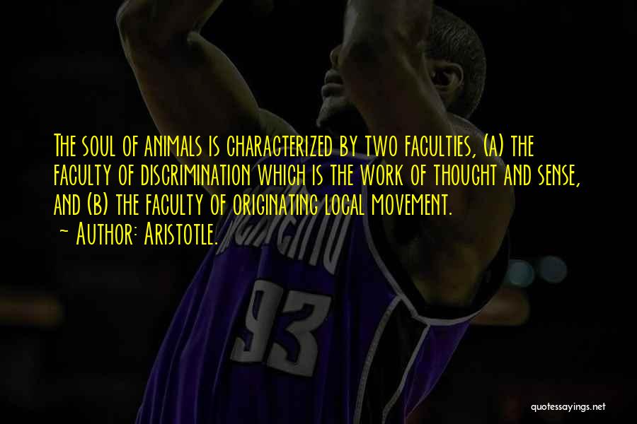 Aristotle. Quotes: The Soul Of Animals Is Characterized By Two Faculties, (a) The Faculty Of Discrimination Which Is The Work Of Thought