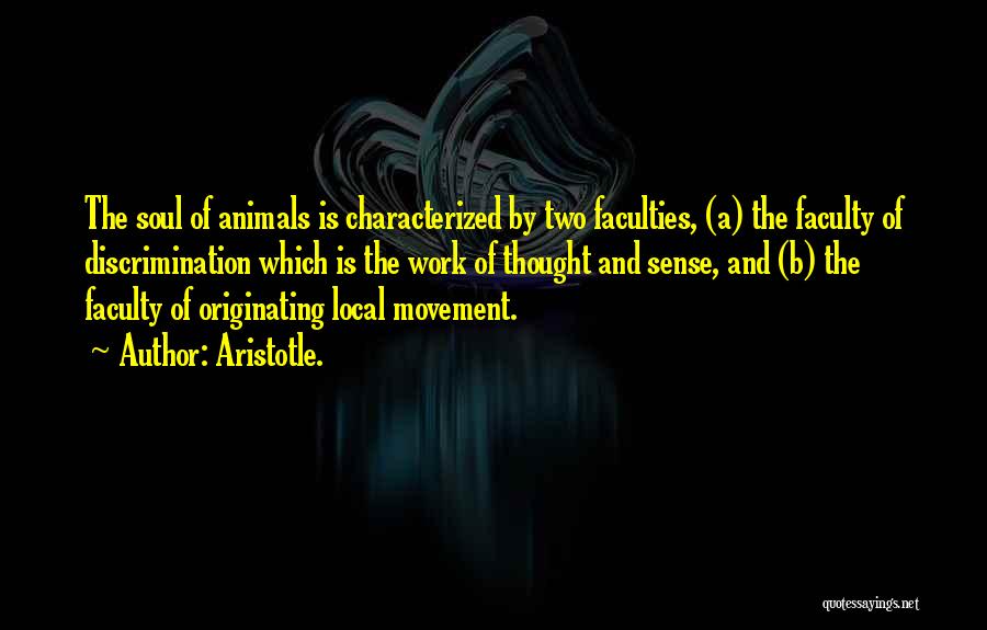 Aristotle. Quotes: The Soul Of Animals Is Characterized By Two Faculties, (a) The Faculty Of Discrimination Which Is The Work Of Thought