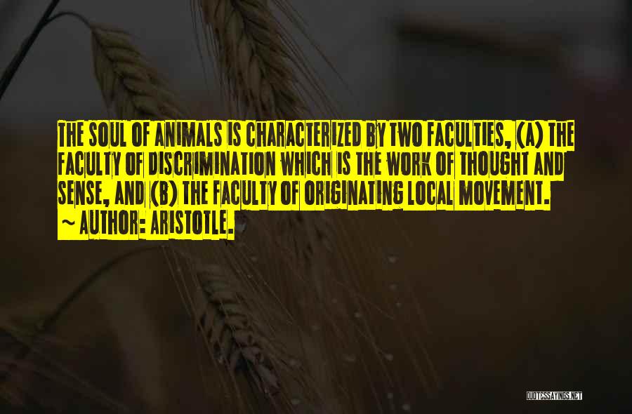 Aristotle. Quotes: The Soul Of Animals Is Characterized By Two Faculties, (a) The Faculty Of Discrimination Which Is The Work Of Thought