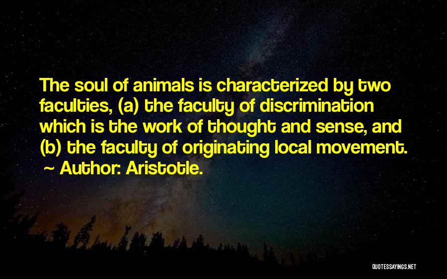 Aristotle. Quotes: The Soul Of Animals Is Characterized By Two Faculties, (a) The Faculty Of Discrimination Which Is The Work Of Thought