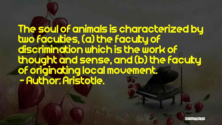 Aristotle. Quotes: The Soul Of Animals Is Characterized By Two Faculties, (a) The Faculty Of Discrimination Which Is The Work Of Thought
