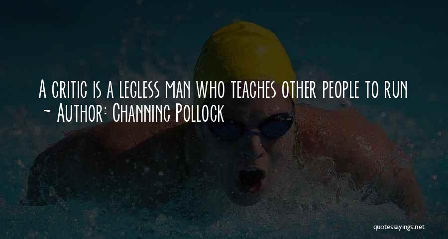 Channing Pollock Quotes: A Critic Is A Legless Man Who Teaches Other People To Run