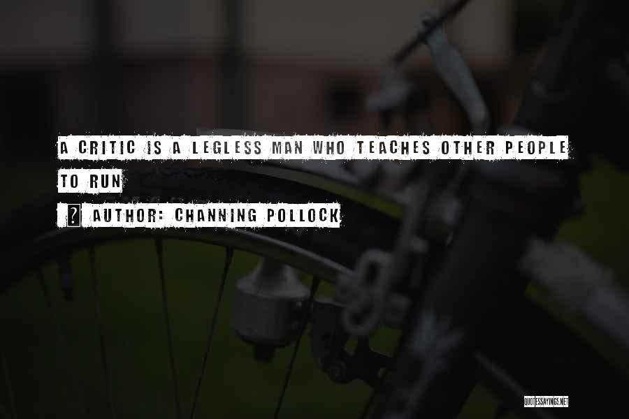 Channing Pollock Quotes: A Critic Is A Legless Man Who Teaches Other People To Run