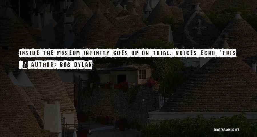 Bob Dylan Quotes: Inside The Museum Infinity Goes Up On Trial. Voices Echo, 'this Is What Salvation Must Be Like After A While.'