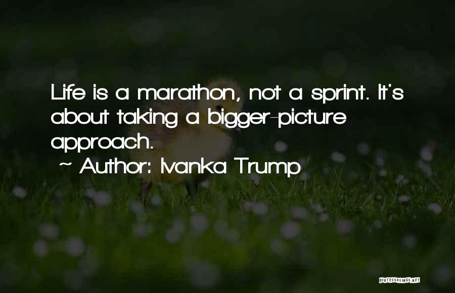 Ivanka Trump Quotes: Life Is A Marathon, Not A Sprint. It's About Taking A Bigger-picture Approach.