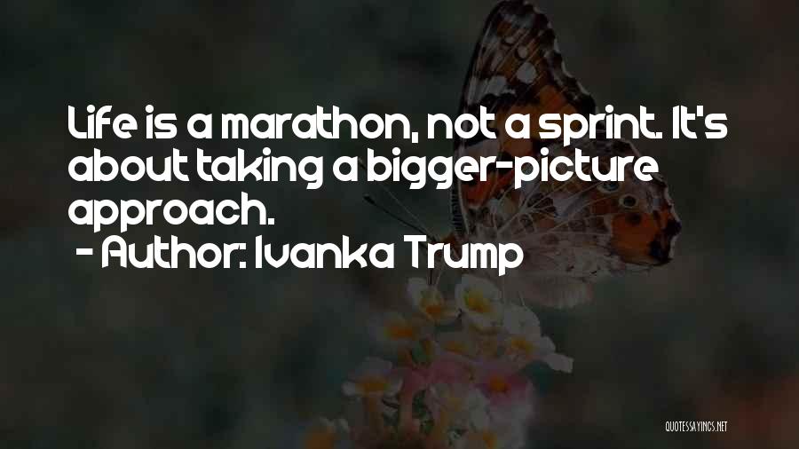 Ivanka Trump Quotes: Life Is A Marathon, Not A Sprint. It's About Taking A Bigger-picture Approach.