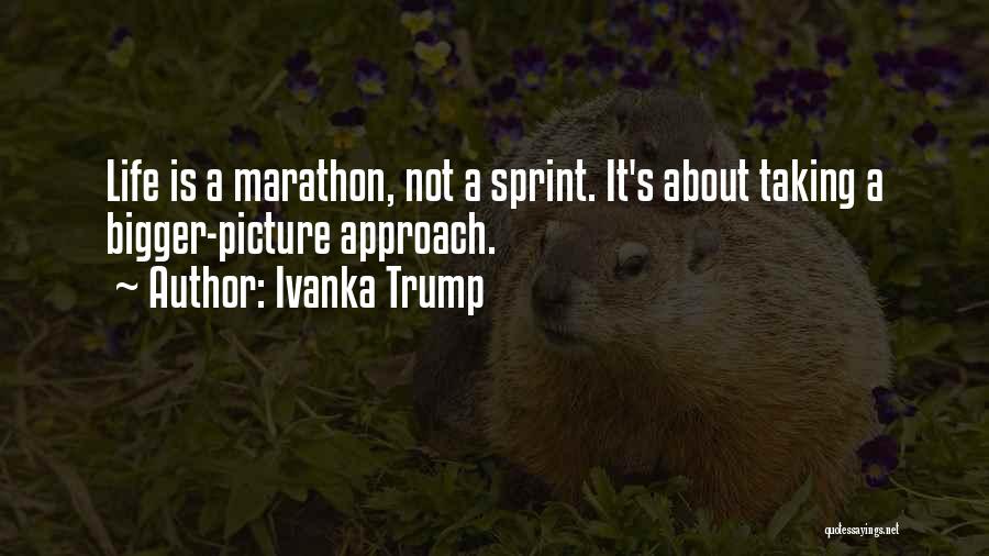 Ivanka Trump Quotes: Life Is A Marathon, Not A Sprint. It's About Taking A Bigger-picture Approach.