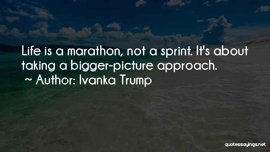 Ivanka Trump Quotes: Life Is A Marathon, Not A Sprint. It's About Taking A Bigger-picture Approach.