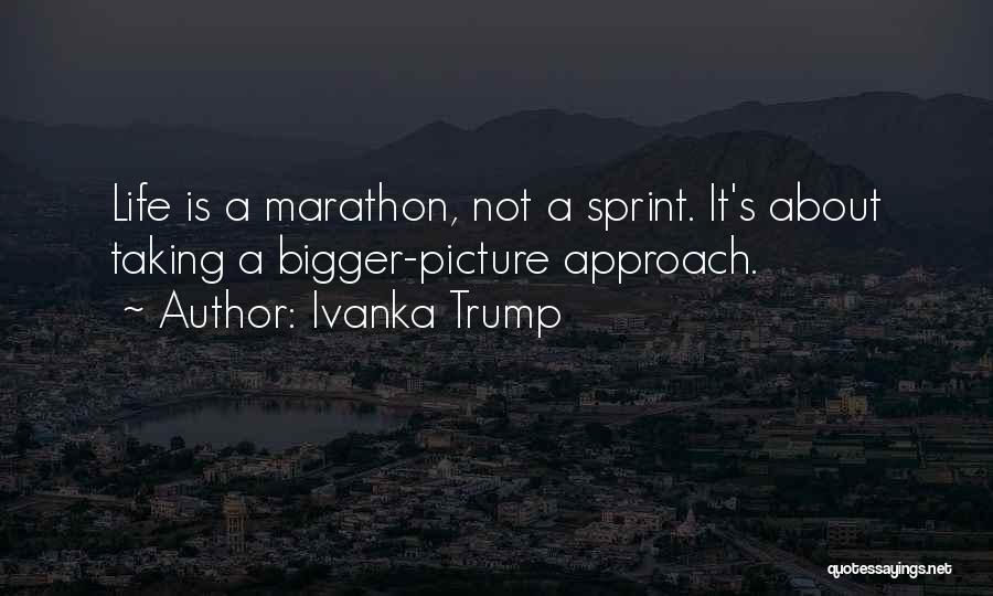 Ivanka Trump Quotes: Life Is A Marathon, Not A Sprint. It's About Taking A Bigger-picture Approach.