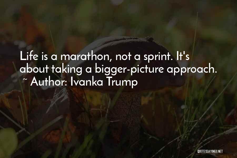 Ivanka Trump Quotes: Life Is A Marathon, Not A Sprint. It's About Taking A Bigger-picture Approach.