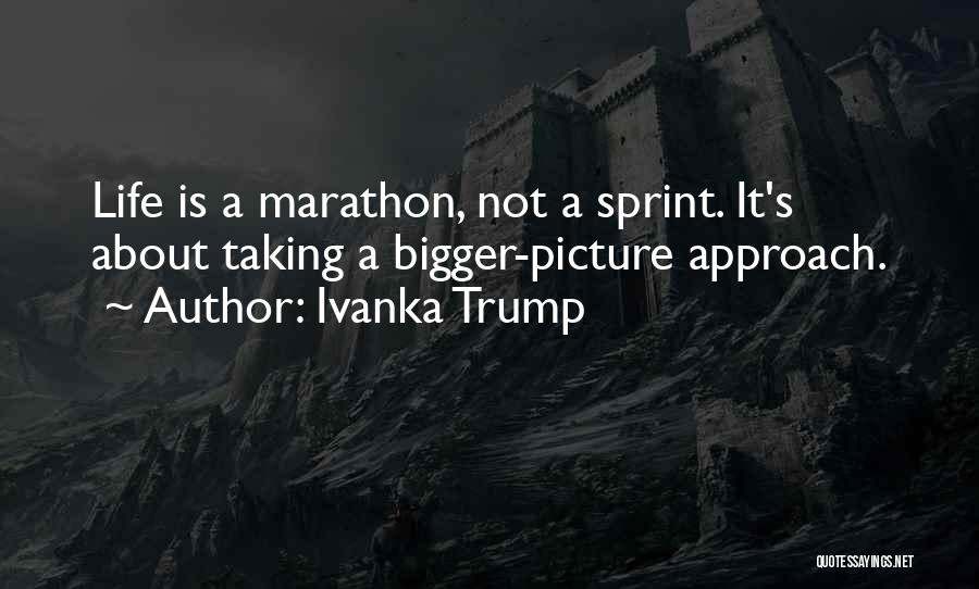 Ivanka Trump Quotes: Life Is A Marathon, Not A Sprint. It's About Taking A Bigger-picture Approach.