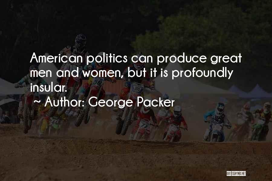 George Packer Quotes: American Politics Can Produce Great Men And Women, But It Is Profoundly Insular.