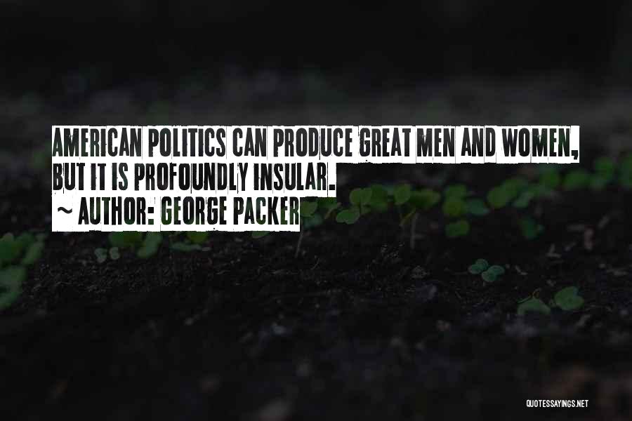 George Packer Quotes: American Politics Can Produce Great Men And Women, But It Is Profoundly Insular.