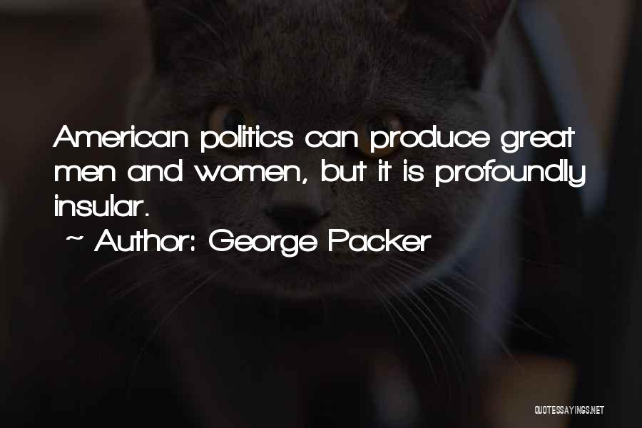 George Packer Quotes: American Politics Can Produce Great Men And Women, But It Is Profoundly Insular.