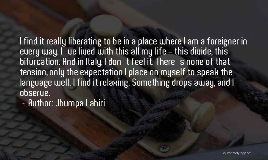 Jhumpa Lahiri Quotes: I Find It Really Liberating To Be In A Place Where I Am A Foreigner In Every Way. I've Lived