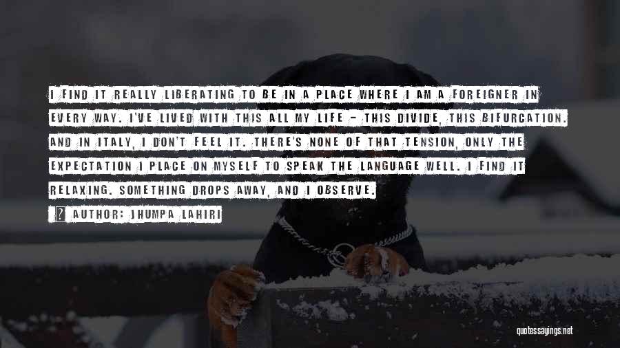 Jhumpa Lahiri Quotes: I Find It Really Liberating To Be In A Place Where I Am A Foreigner In Every Way. I've Lived