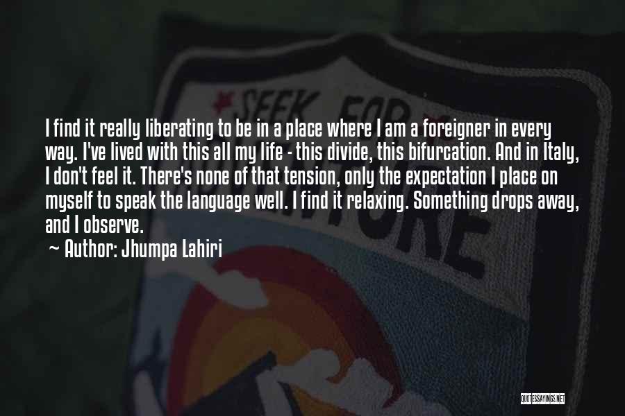 Jhumpa Lahiri Quotes: I Find It Really Liberating To Be In A Place Where I Am A Foreigner In Every Way. I've Lived