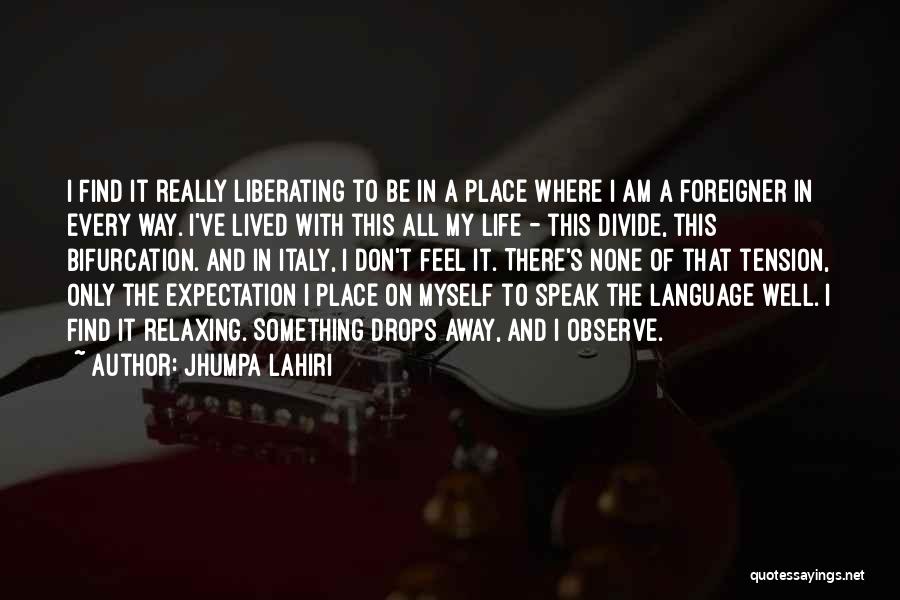 Jhumpa Lahiri Quotes: I Find It Really Liberating To Be In A Place Where I Am A Foreigner In Every Way. I've Lived