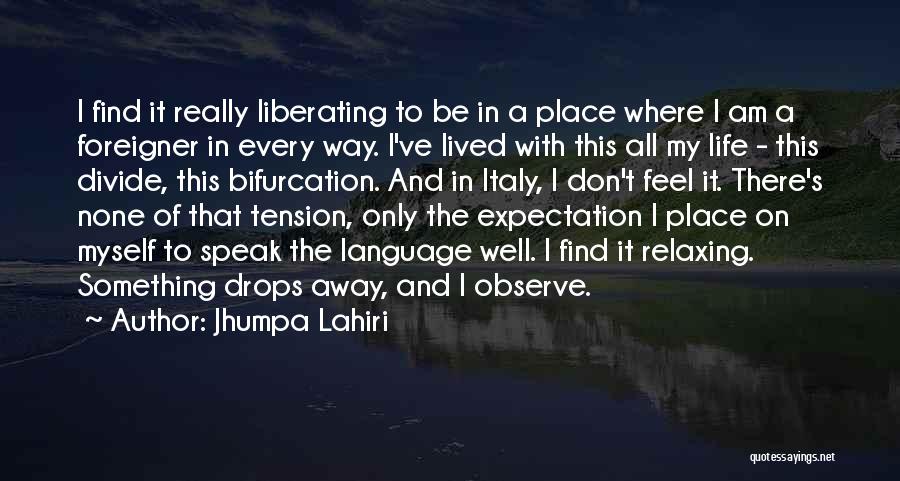 Jhumpa Lahiri Quotes: I Find It Really Liberating To Be In A Place Where I Am A Foreigner In Every Way. I've Lived