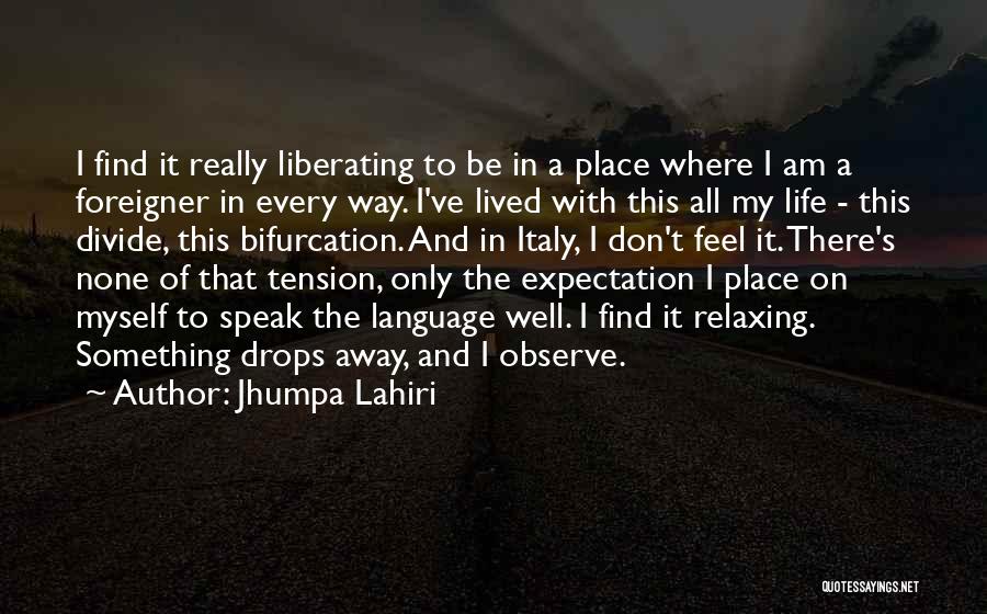 Jhumpa Lahiri Quotes: I Find It Really Liberating To Be In A Place Where I Am A Foreigner In Every Way. I've Lived