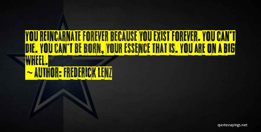 Frederick Lenz Quotes: You Reincarnate Forever Because You Exist Forever. You Can't Die. You Can't Be Born, Your Essence That Is. You Are
